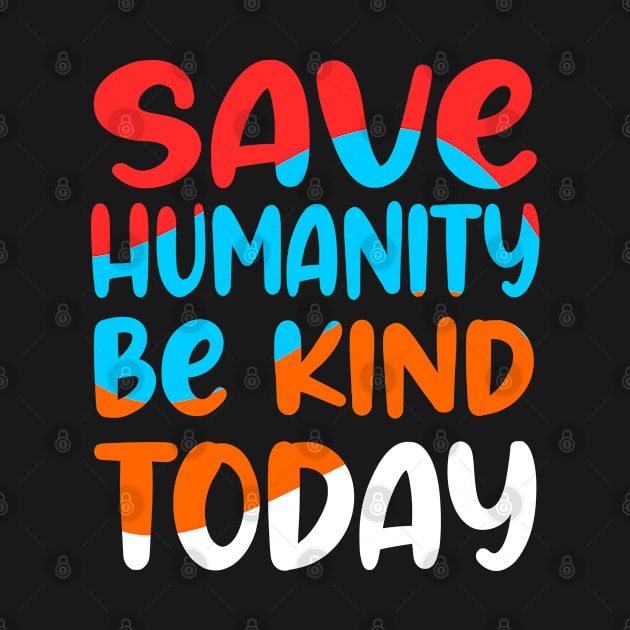 Save humanity and be kind today by Mayathebeezzz