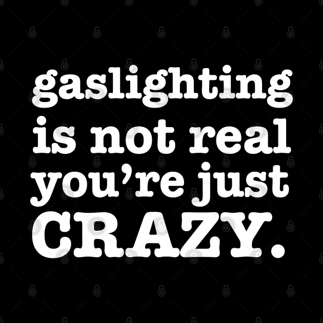 Gaslighting is not real you're Just Crazy by aneisha