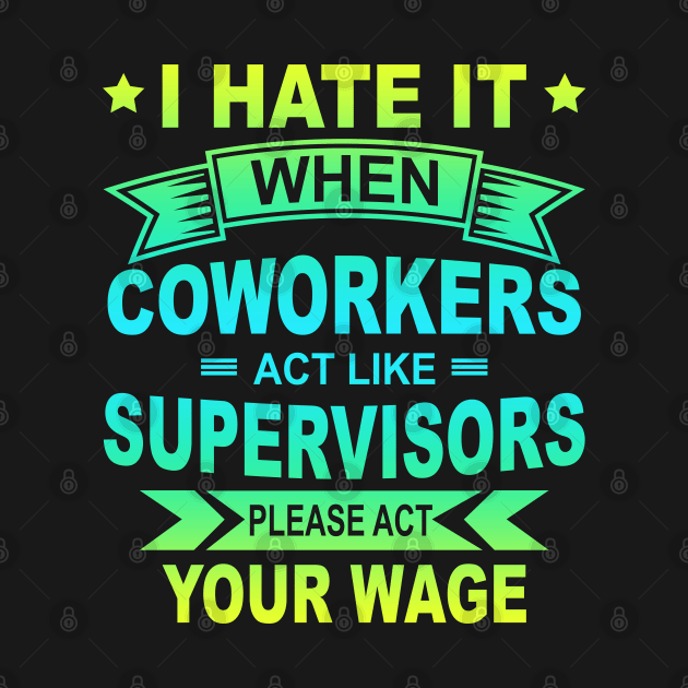 I Hate It When Coworkers Act Like Supervisors. Please Act Your Wage Gradient by Sunil Belidon