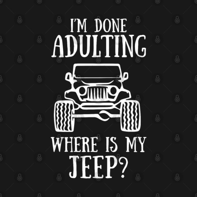 i am done adulting where is my jeep funny offroad 4x4 by loehmanet