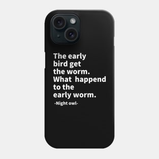 The early bird get the worm. What  happend to the early worm. Phone Case