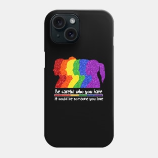 Be Careful Who You Hate It Could Be Someone You Love, LGBT Phone Case