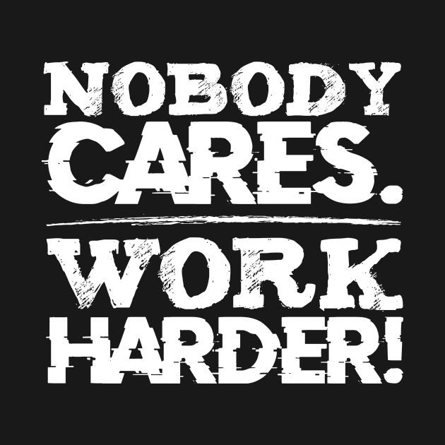 Nobody Cares Work Harder Focus Motivational by Funnyawesomedesigns