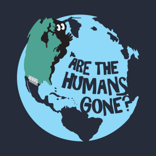 Are the Humans Gone? T-Shirt