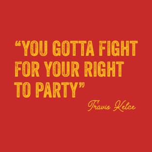 You Gotta Fight For Your Right To Party Funny Kelce's Quote Gift T-Shirt