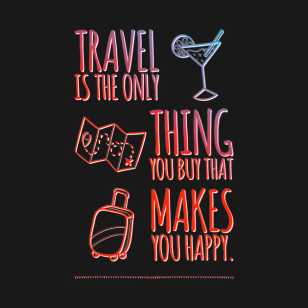 Travel is the only thing you buy that makes you Happy. by Grafititee