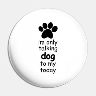 im only talking to my dog today Pin