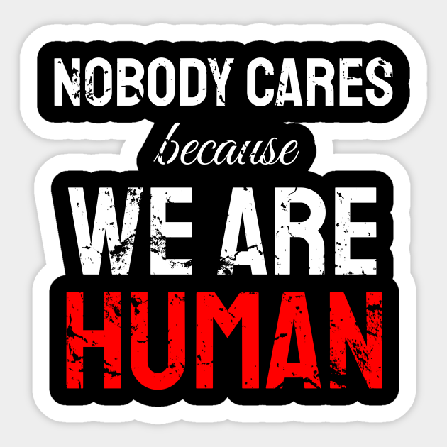 Nobody cares because we are human - Nobody Cares - Sticker