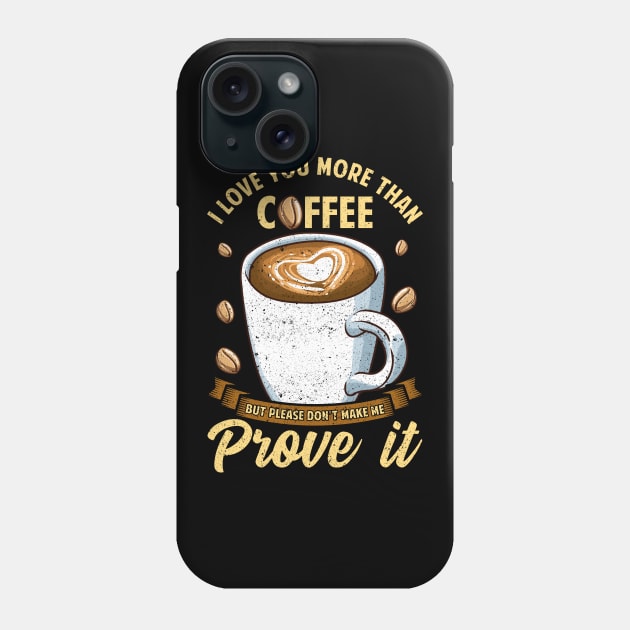 I Love You More Than Coffee Don't Make Me Prove It Phone Case by theperfectpresents