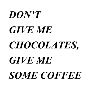 Don't give me chocolates, give me some coffee - Black Version T-Shirt