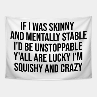 If I Was Skinny And Mentally Stable I'd Be Unstoppable Y'all Are Lucky I'm Squishy And Crazy Shirt - Funny Tapestry