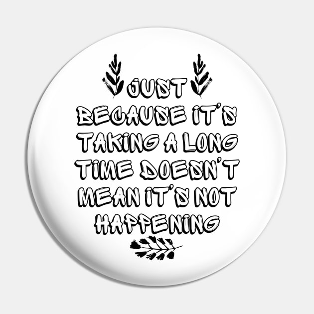 Just Because It's Taking a Long Time Doesn't Mean It's Not Happening Pin by Millusti