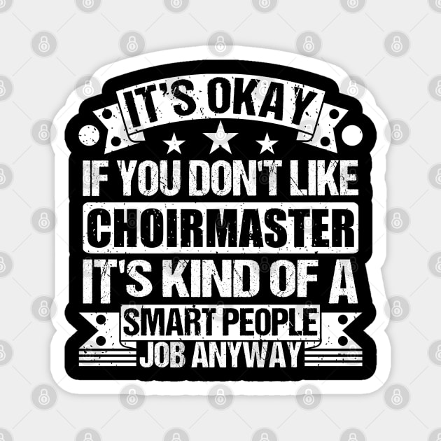 Choirmaster lover It's Okay If You Don't Like Choirmaster It's Kind Of A Smart People job Anyway Magnet by Benzii-shop 