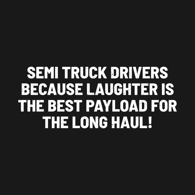 Semi Truck Drivers Because Laughter is the Best Payload by trendynoize