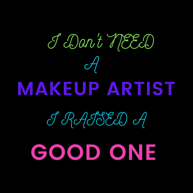 I Don't Need a Makeup Artist, I Raised a Good One by DeesMerch Designs