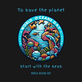 To save the planet start with the seas - World Oceans Day T-Shirt