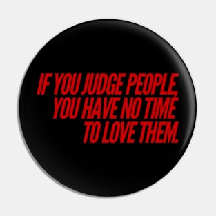 If You Judge People You Have No Time to Love Pin