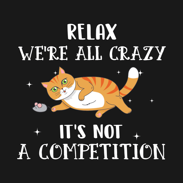 Relax We_re All Crazy It_s Not A Competition Cat T by Elsie