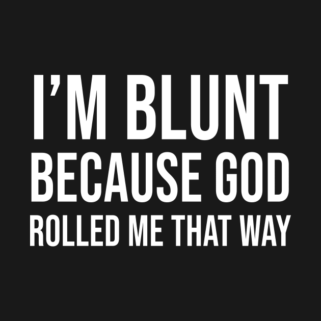 I'm Blunt Because God Rolled Me That Way by Periaz