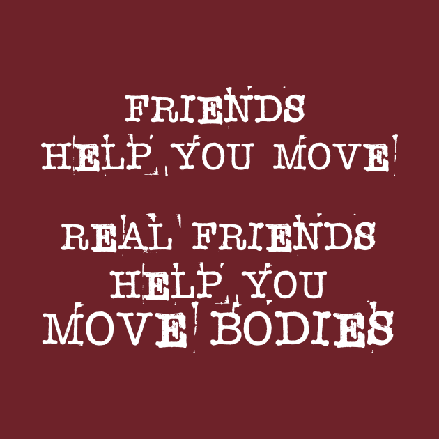 Friends Help You Move - Real Friend Help You Bodies by LeftWingPropaganda