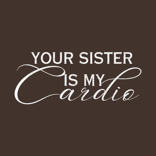 YOUR SISTER IS MY CARDIO T-Shirt