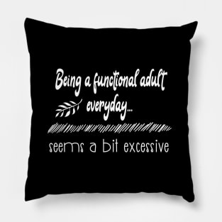 Being a functional adult everyday seems a bit excessive funny life quote Pillow