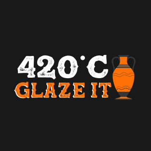 420 Degrees C Glaze It | Pottery Artist and Ceramics Artist T-Shirt