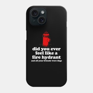 Did You Ever Feel Like a Fire Hydrant And All Your Friends Were Dogs Phone Case