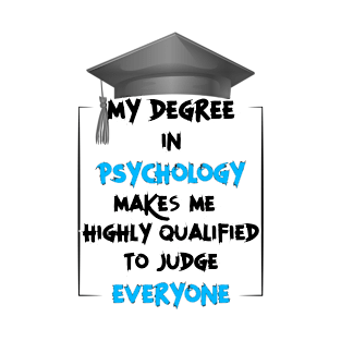 My degree in psychology make me highly qualified to judge everyone T-Shirt