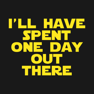 I'll have spent one day out there! T-Shirt