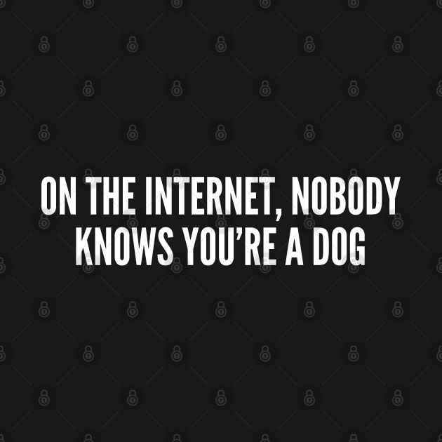 On The Internet, Nobody Knows You're A Dog - Funny Internet Humor Joke Statement Slogan Meme by sillyslogans