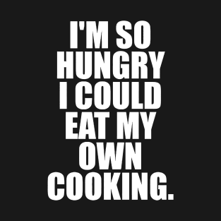 I'M SO HUNGRY I COULD EAT MY OWN COOKING T-Shirt