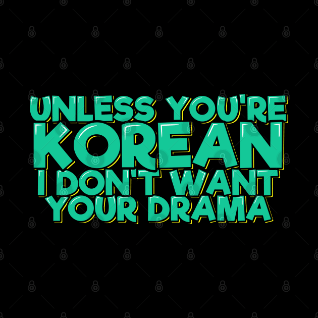 Unless You're Korean I Don't Want Your Drama by ardp13