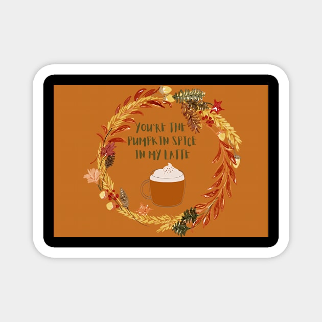 You are the pumpkin spice in my latte Magnet by Foxydream