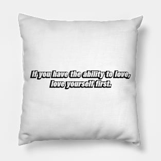 If you have the ability to love, love yourself first Pillow