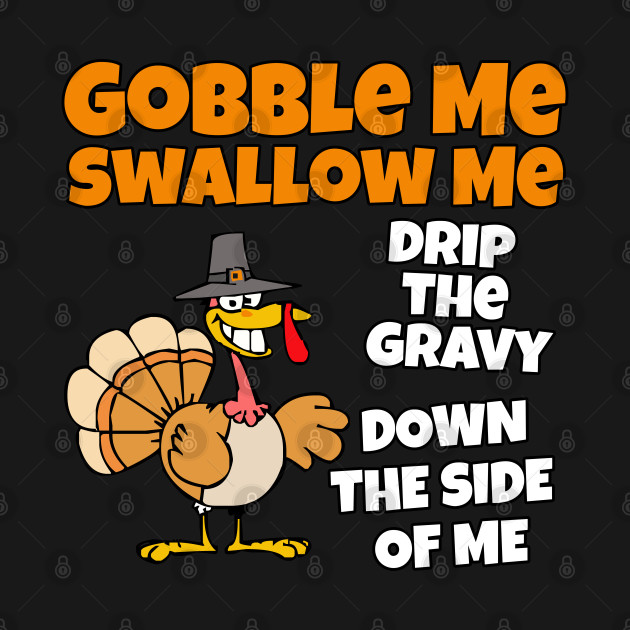 Disover Funny Gobble me Swallow me drip the gravy down the side of me - Gobble Me Swallow Me - T-Shirt