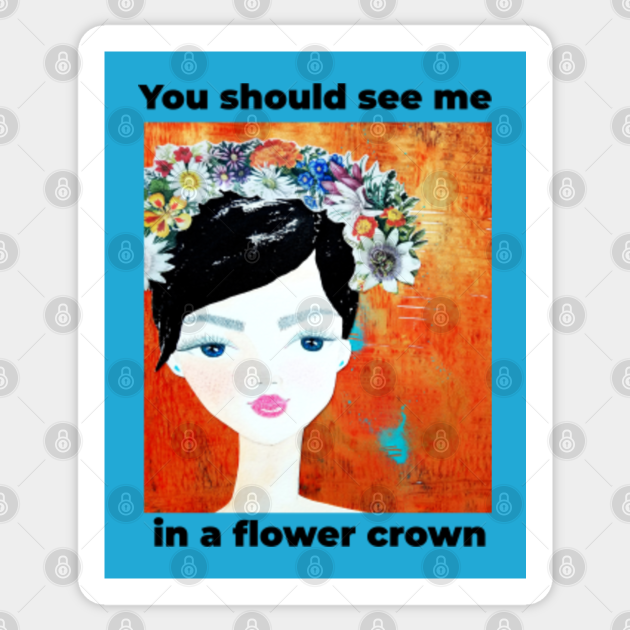 "You should see me in a flower crown" - CoolCleverCute design for Sticker, stickers, wall art, mugs, phone cases, notebooks, tote bags - Flower Crown - Sticker