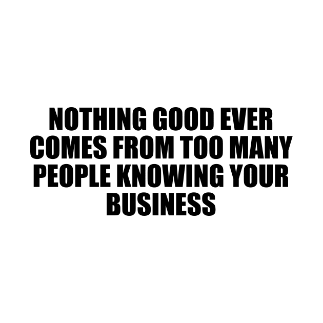 Nothing good ever comes from too many people knowing your business by D1FF3R3NT