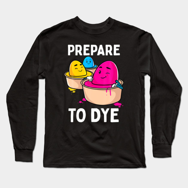 Prepare To Dye Funny Easter Egg Dying Eggs Women Men Kids