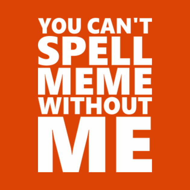 You Cant Spell Meme Without Me Awesome Kids T Shirt Teepublic
