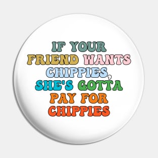 If your friend wants chippies, she's gotta pay for chippies Pin