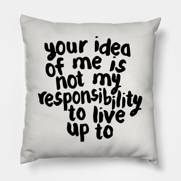 YOUR IDEA OF ME IS NOT MY RESPONSIBILITY TO LIVE UP TO Pillow by MotivatedType