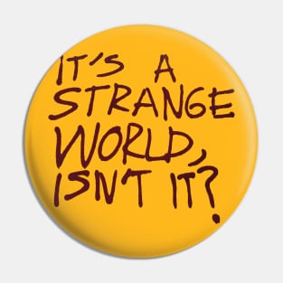 It's a Strange World, Isn't It? Pin