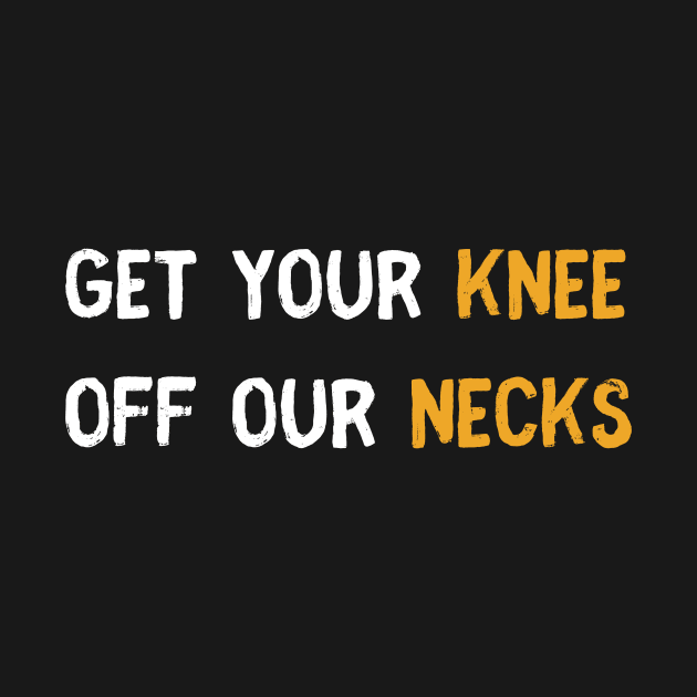 Get your knee off our necks t shirt by SheMayKeL