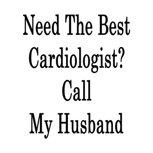 Need The Best Cardiologist? Call My Husband T-Shirt