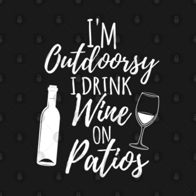 Discover Womens I'm Outdoorsy I Drink Wine On Patios Funny Wine Funny Quote - Funny Wine - T-Shirt