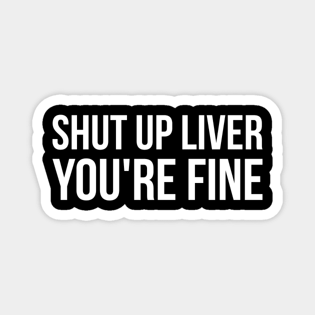 Shut up liver, you're fine funny alcohol Magnet by RedYolk