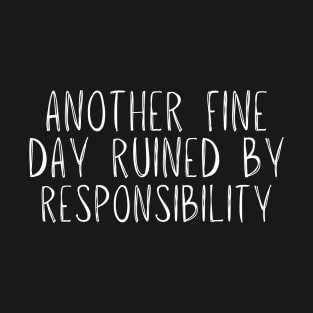 Funny another fine day ruined by responsibility Saying Humor T-Shirt