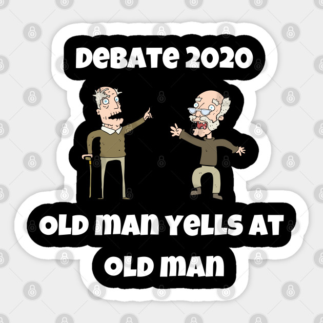 Trump Biden Debate 2020 Quote Funny Old Man Yells At Old Man Presidential Debate 2020 Sticker Teepublic