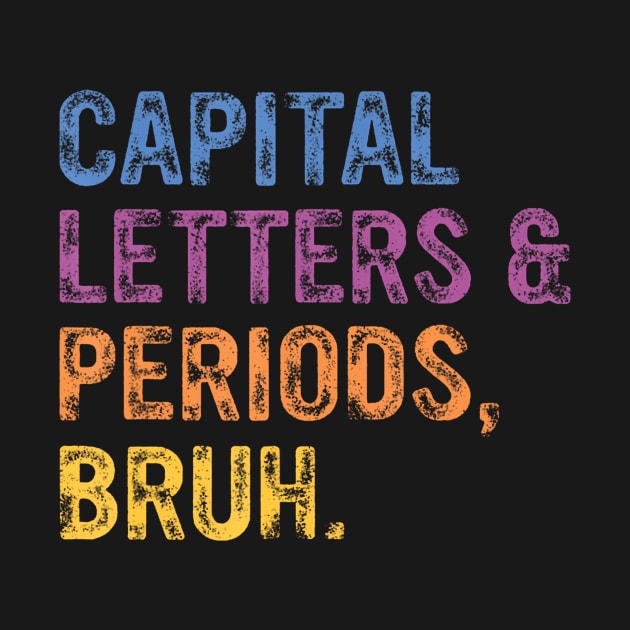 Capital Letters And Periods Bruh, ELA Teacher Funny by Namatustee